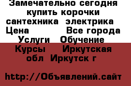 Замечательно сегодня купить корочки сантехника, электрика › Цена ­ 2 000 - Все города Услуги » Обучение. Курсы   . Иркутская обл.,Иркутск г.